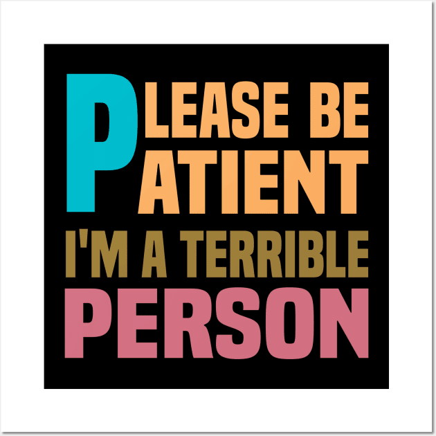 Please Be Patient I'm A Terrible Person - Funny Sarcastic Saying - Family Joke Wall Art by Mosklis